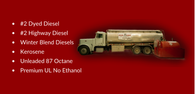 •	#2 Dyed Diesel •	#2 Highway Diesel •	Winter Blend Diesels •	Kerosene •	Unleaded 87 Octane •	Premium UL No Ethanol