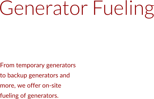 Generator Fueling From temporary generators  to backup generators and  more, we offer on-site  fueling of generators.